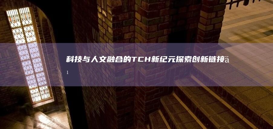 科技与人文融合的TCH新纪元：探索创新链接之美